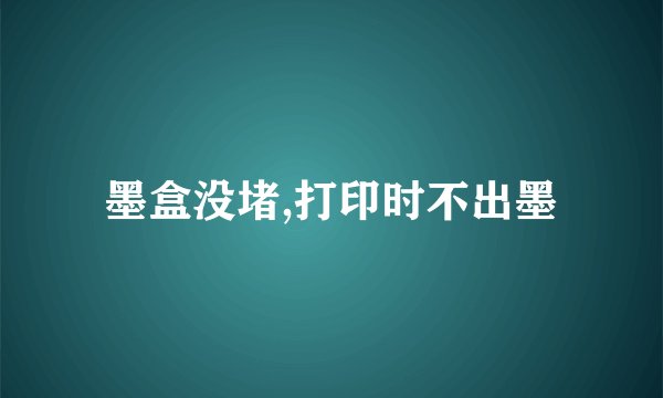 墨盒没堵,打印时不出墨