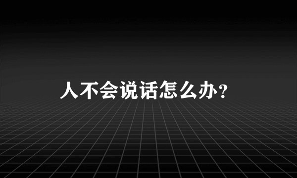 人不会说话怎么办？