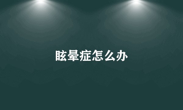 眩晕症怎么办