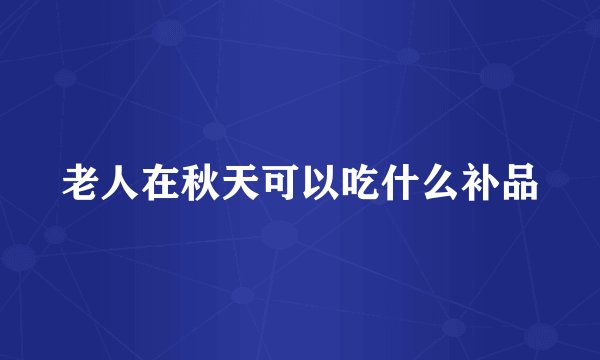 老人在秋天可以吃什么补品