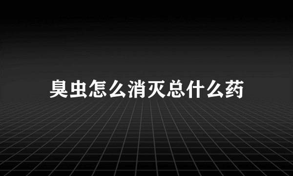臭虫怎么消灭总什么药
