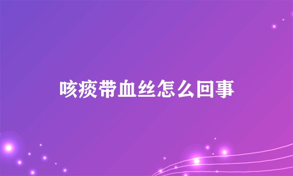 咳痰带血丝怎么回事