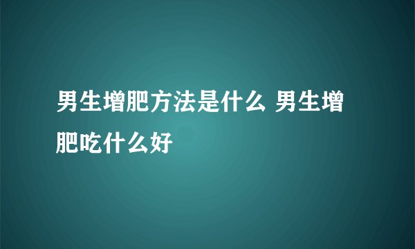 男生增肥方法是什么 男生增肥吃什么好