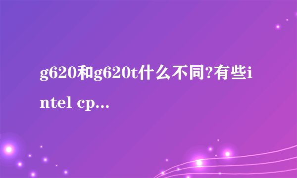 g620和g620t什么不同?有些intel cpu后面多个t是什么意思