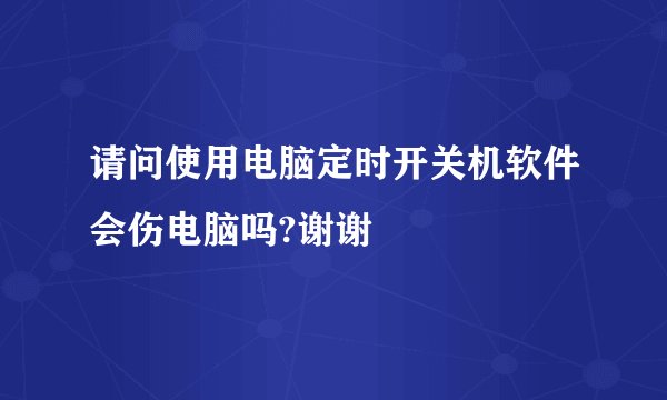 请问使用电脑定时开关机软件会伤电脑吗?谢谢