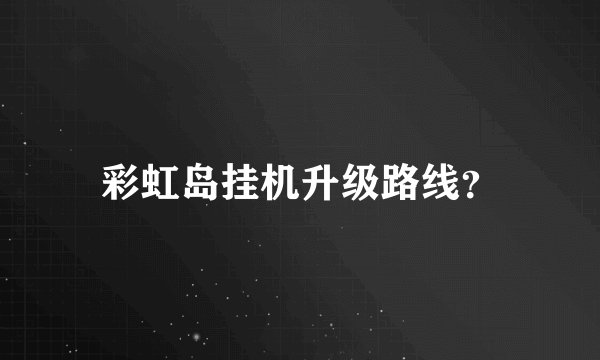 彩虹岛挂机升级路线？