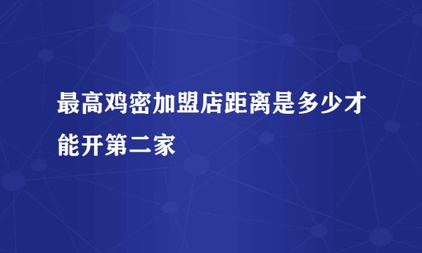 最高鸡密加盟店距离是多少才能开第二家