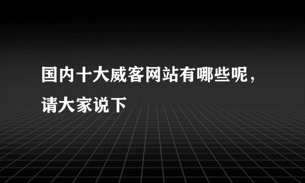 国内十大威客网站有哪些呢，请大家说下