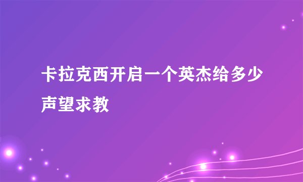 卡拉克西开启一个英杰给多少声望求教