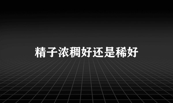 精子浓稠好还是稀好