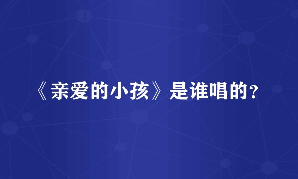 《亲爱的小孩》是谁唱的？