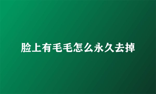 脸上有毛毛怎么永久去掉