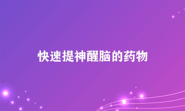 快速提神醒脑的药物
