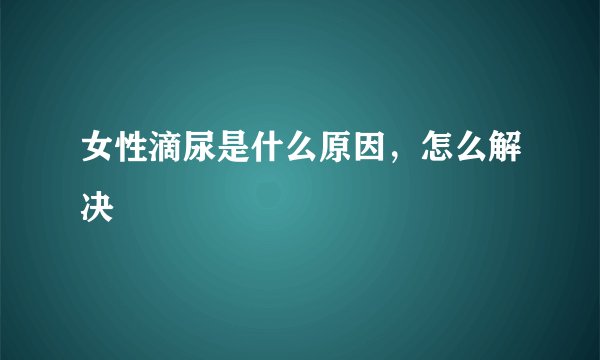 女性滴尿是什么原因，怎么解决