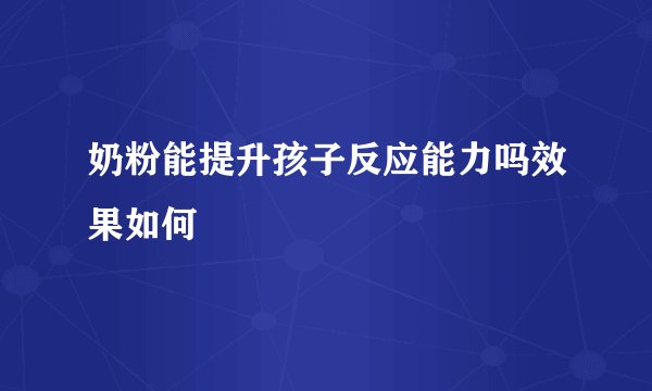 奶粉能提升孩子反应能力吗效果如何
