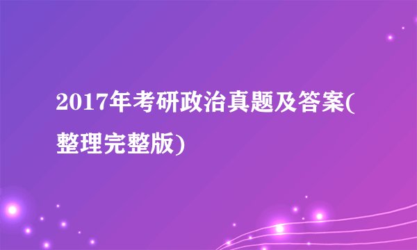 2017年考研政治真题及答案(整理完整版)