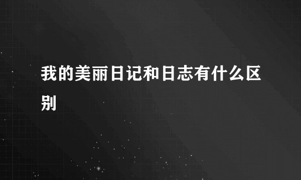 我的美丽日记和日志有什么区别