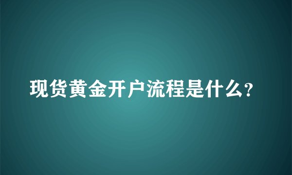 现货黄金开户流程是什么?