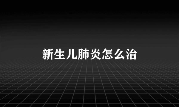 新生儿肺炎怎么治