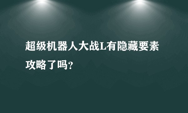 超级机器人大战L有隐藏要素攻略了吗？