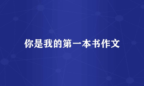 你是我的第一本书作文