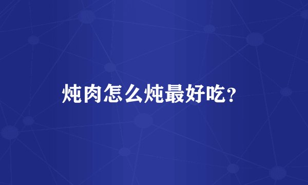 炖肉怎么炖最好吃？