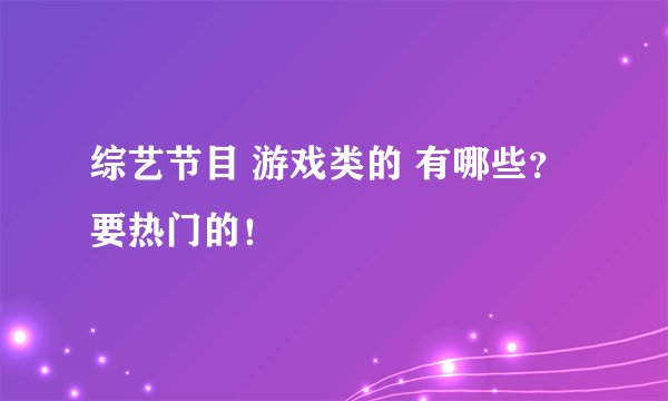 综艺节目 游戏类的 有哪些？ 要热门的！