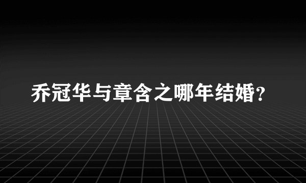 乔冠华与章含之哪年结婚？