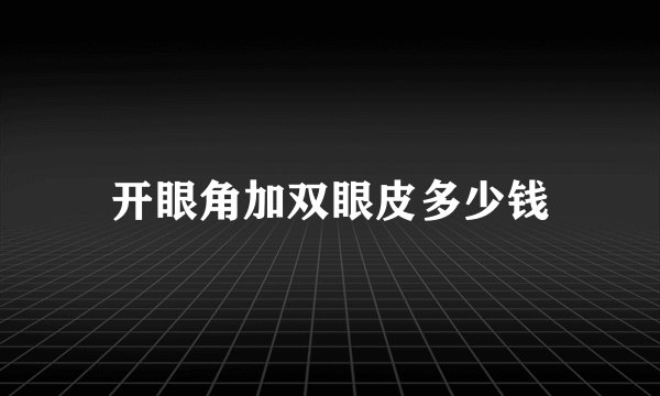 开眼角加双眼皮多少钱