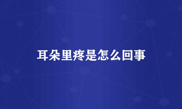 耳朵里疼是怎么回事