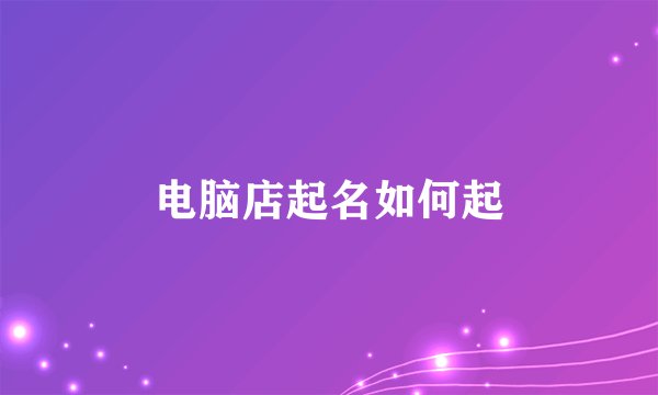 电脑店起名如何起