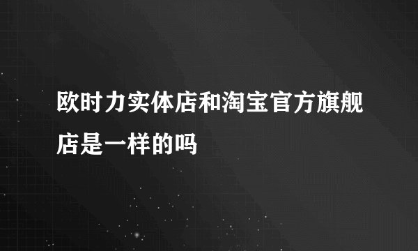 欧时力实体店和淘宝官方旗舰店是一样的吗