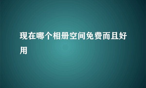 现在哪个相册空间免费而且好用