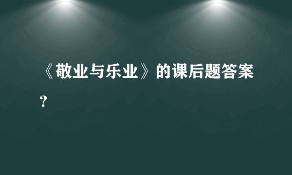《敬业与乐业》的课后题答案?