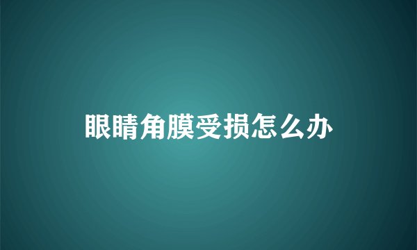 眼睛角膜受损怎么办