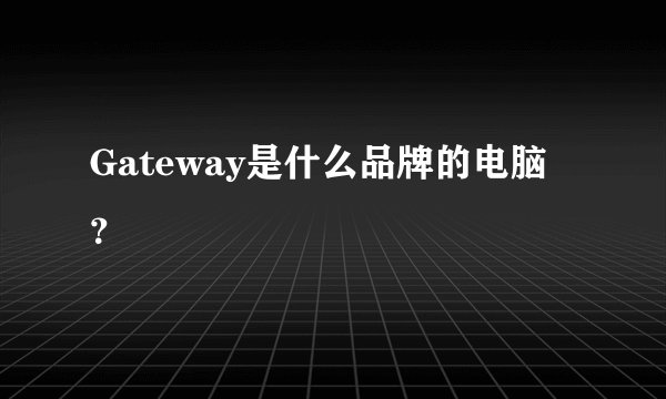 Gateway是什么品牌的电脑？