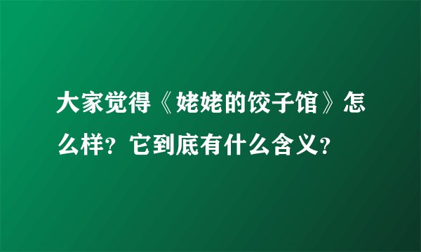 大家觉得《姥姥的饺子馆》怎么样？它到底有什么含义？