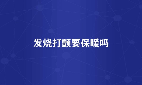 发烧打颤要保暖吗