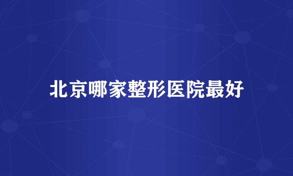 北京哪家整形医院最好