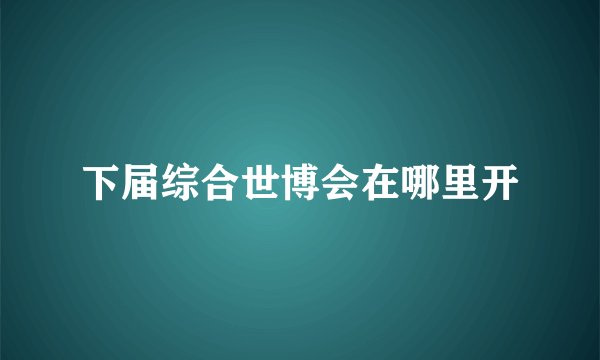 下届综合世博会在哪里开