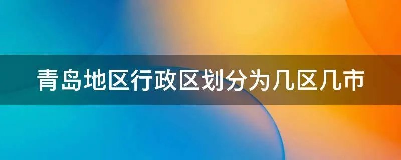 青岛地区行政区划分为几区几市