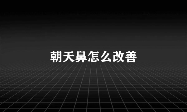 朝天鼻怎么改善