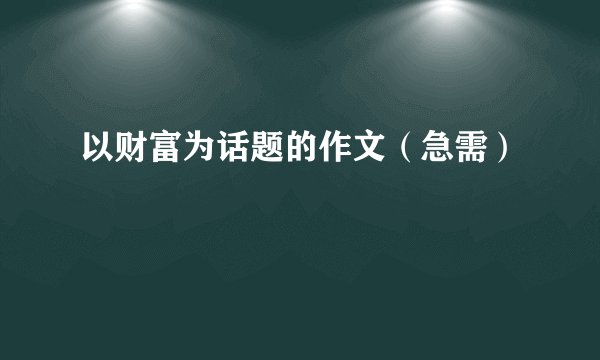 以财富为话题的作文（急需）