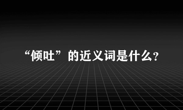 “倾吐”的近义词是什么?