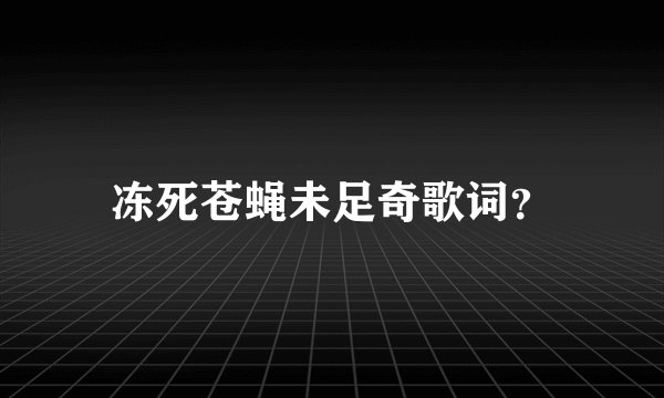 冻死苍蝇未足奇歌词？