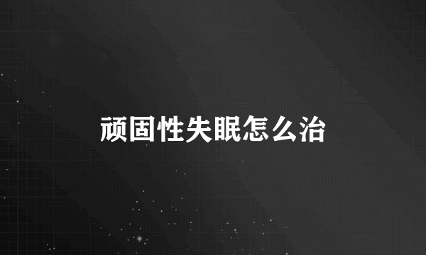 顽固性失眠怎么治