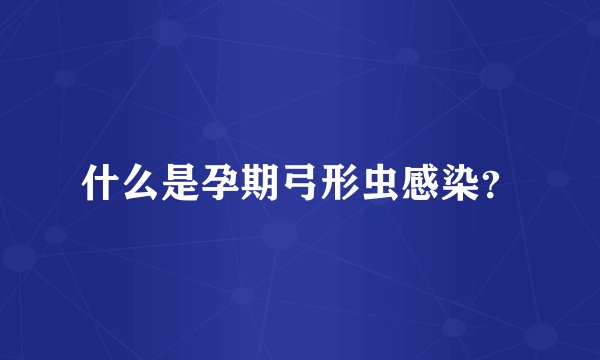 什么是孕期弓形虫感染?