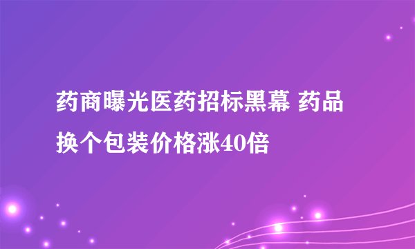 药商曝光医药招标黑幕 药品换个包装价格涨40倍