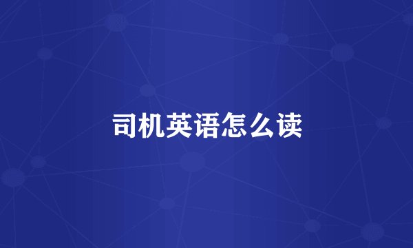 司机英语怎么读