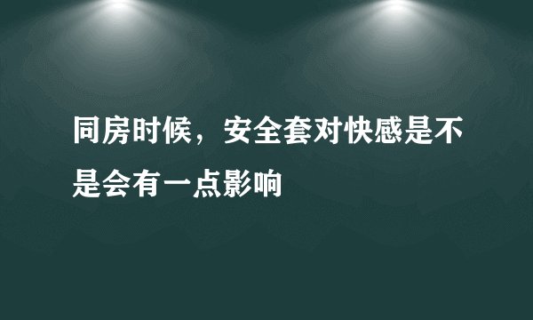 同房时候，安全套对快感是不是会有一点影响